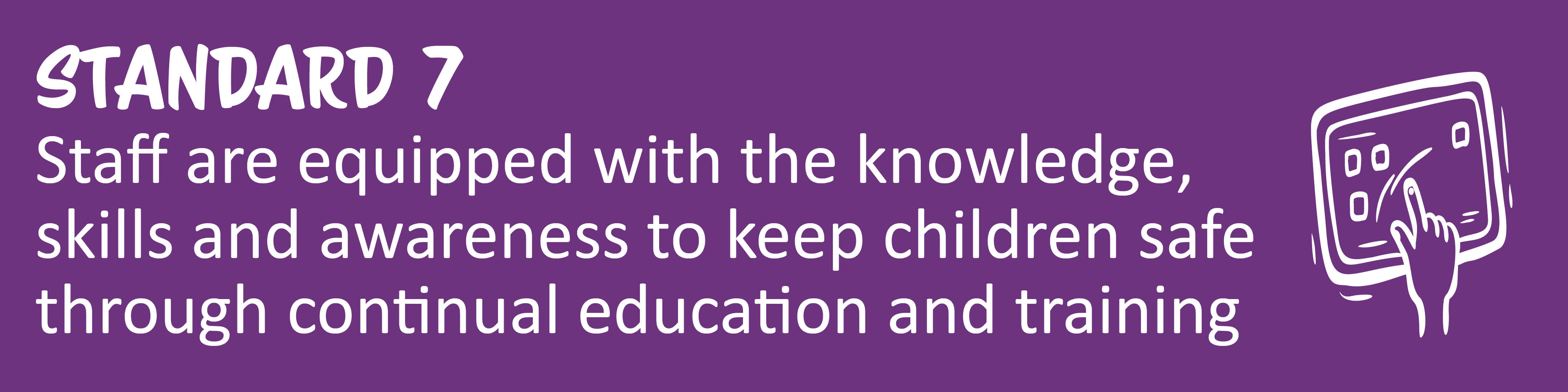 Child Safe Standard 7: Staff feel equipped with the knowledge, skills and awareness to keep children safe through continual education and training